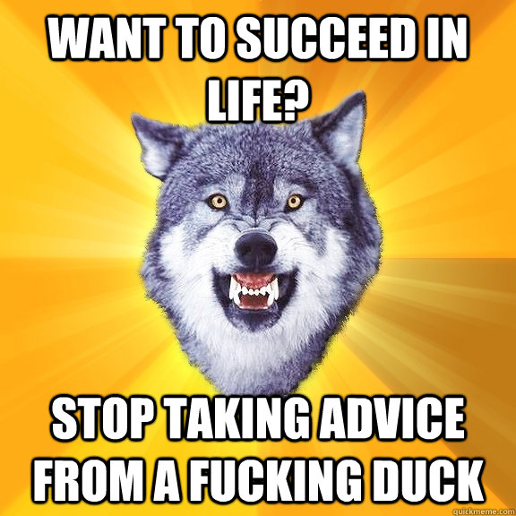 Want to succeed in life? Stop taking advice from a fucking duck   Courage Wolf