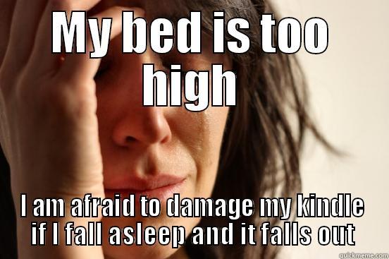 MY BED IS TOO HIGH I AM AFRAID TO DAMAGE MY KINDLE IF I FALL ASLEEP AND IT FALLS OUT First World Problems