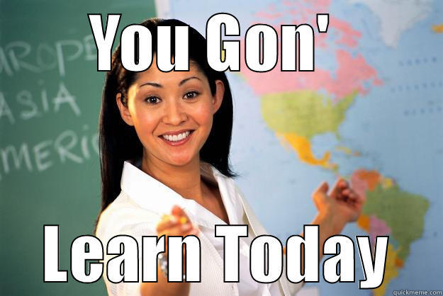 learn today - YOU GON'  LEARN TODAY Unhelpful High School Teacher