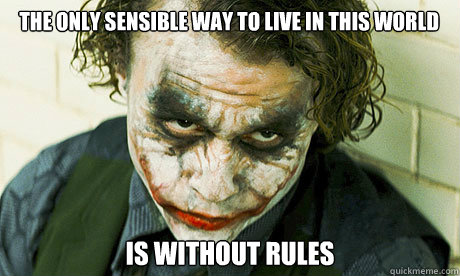 The only sensible way to live in this world  IS WITHOUT RULES - The only sensible way to live in this world  IS WITHOUT RULES  Untrustworthy joker