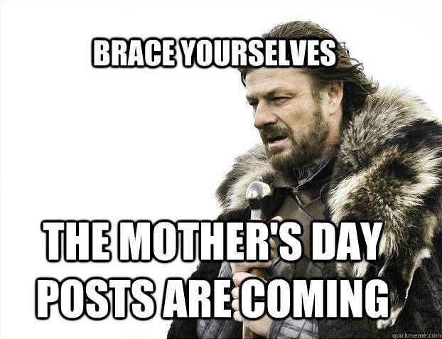 BRACE YOURSELves The Mother's Day Posts are coming  BRACE YOURSELF SOLO QUEUE