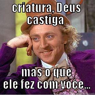 CRIATURA, DEUS CASTIGA  MAS O QUE ELE FEZ COM VOCE... Condescending Wonka