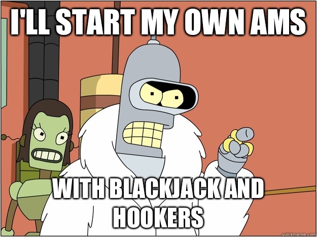 I'll start my own ams with blackjack and hookers  BENDER STATE MEET