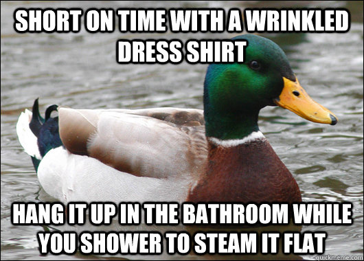 Short on time with a wrinkled dress shirt Hang it up in the bathroom while you shower to steam it flat - Short on time with a wrinkled dress shirt Hang it up in the bathroom while you shower to steam it flat  Actual Advice Mallard