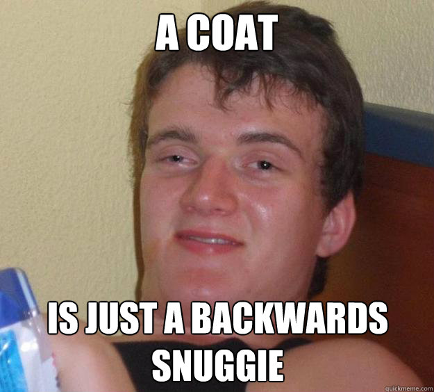 A coat is just a backwards Snuggie - A coat is just a backwards Snuggie  10 Guy