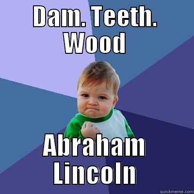 DAM. TEETH. WOOD ABRAHAM LINCOLN Success Kid