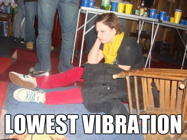  lowest vibration -  lowest vibration  Party Pooper!