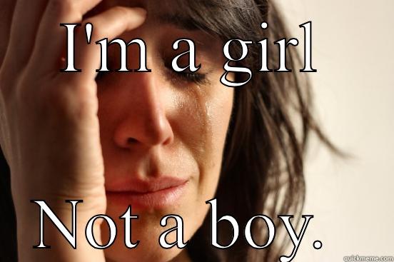 I'M A GIRL NOT A BOY.  First World Problems
