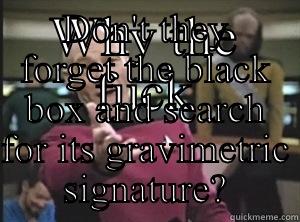WHY THE FUCK DON'T THEY FORGET THE BLACK BOX AND SEARCH FOR ITS GRAVIMETRIC SIGNATURE? Annoyed Picard