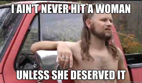 I ain't never hit a woman unless she deserved it  Almost Politically Correct Redneck