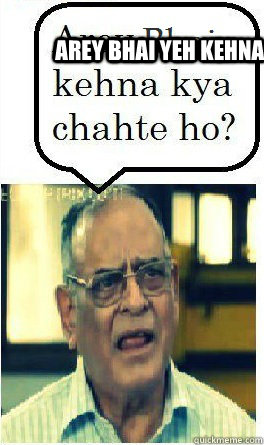 Arey Bhai yeh kehna kya chahta hai ?  Arey bhai kehna kya chahate ho