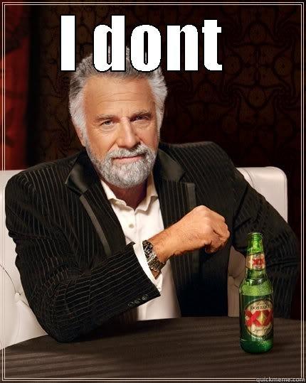 I DONT   The Most Interesting Man In The World