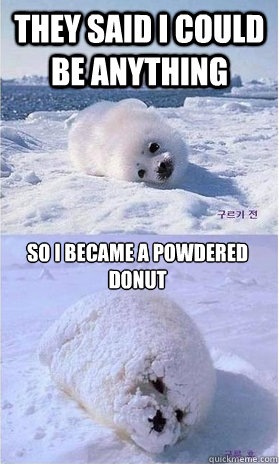 They said I could be anything so I became a powdered donut - They said I could be anything so I became a powdered donut  Powdered Seal