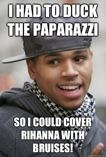 I had to duck the paparazzi  So I could cover Rihanna with bruises!  Scumbag Chris Brown