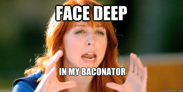 Face Deep In My Baconator  