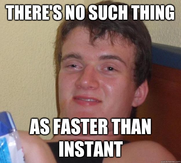 There's no such thing As faster than instant  10 Guy