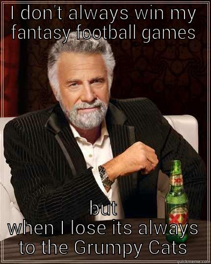I DON'T ALWAYS WIN MY FANTASY FOOTBALL GAMES BUT WHEN I LOSE ITS ALWAYS TO THE GRUMPY CATS The Most Interesting Man In The World