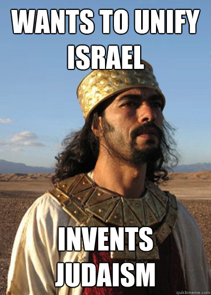 Wants to unify Israel Invents judaism - Wants to unify Israel Invents judaism  Scumbag King Josiah