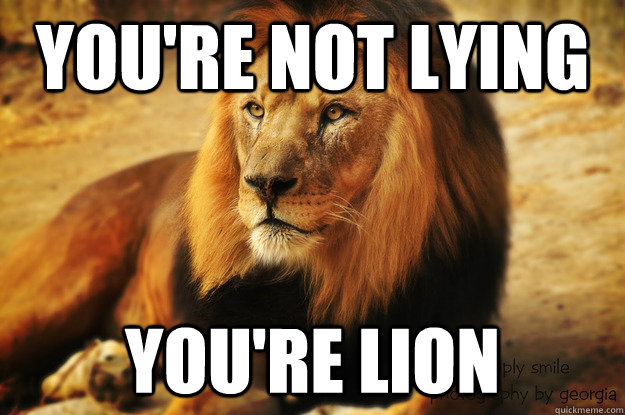 You're not lying You're Lion  