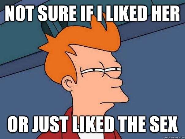 Not sure if I liked her Or just liked the sex  Futurama Fry