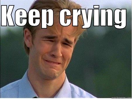 KEEP CRYING   1990s Problems