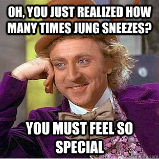 Oh, You Just Realized How many times jung sneezes?  you must feel so special  Psychotic Willy Wonka