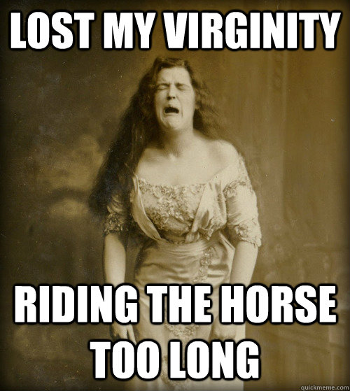 lost my virginity riding the horse too long - lost my virginity riding the horse too long  1890s Problems