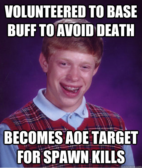 volunteered to base buff to avoid death becomes Aoe target for spawn kills - volunteered to base buff to avoid death becomes Aoe target for spawn kills  Bad Luck Brian
