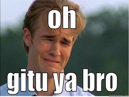 OH GITU YA BRO 1990s Problems
