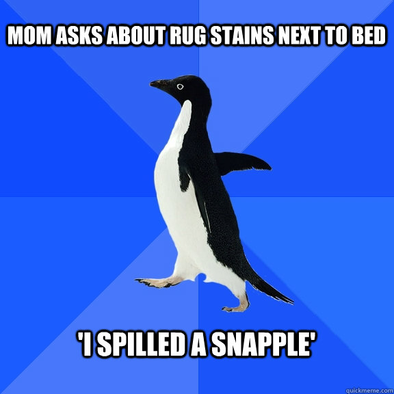 mom asks about rug stains next to bed 'I spilled a snapple'  Socially Awkward Penguin