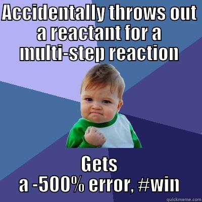ACCIDENTALLY THROWS OUT A REACTANT FOR A MULTI-STEP REACTION GETS A -500% ERROR, #WIN Success Kid