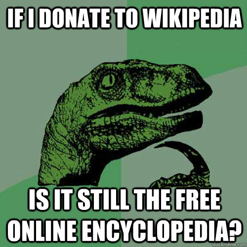 If I donate to Wikipedia Is it still the free online encyclopedia? - If I donate to Wikipedia Is it still the free online encyclopedia?  Philosoraptor