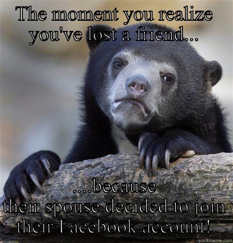 THE MOMENT YOU REALIZE YOU'VE LOST A FRIEND... ....BECAUSE THEIR SPOUSE DECIDED TO JOIN THEIR FACEBOOK ACCOUNT! Confession Bear