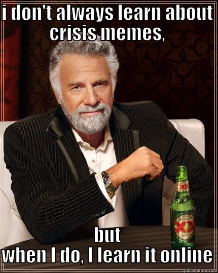 I DON'T ALWAYS LEARN ABOUT CRISIS MEMES, BUT WHEN I DO, I LEARN IT ONLINE The Most Interesting Man In The World