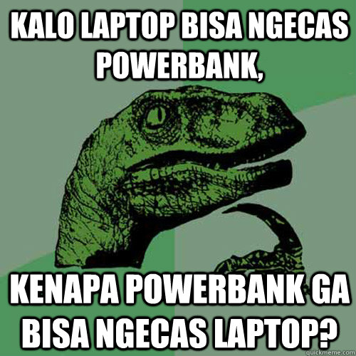 Kalo laptop bisa ngecas powerbank, kenapa powerbank ga bisa ngecas laptop?  Philosoraptor