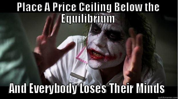 PLACE A PRICE CEILING BELOW THE EQUILIBRIUM AND EVERYBODY LOSES THEIR MINDS  Joker Mind Loss