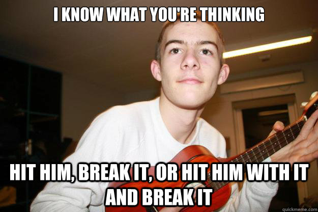 I know what you're thinking HIT him, break it, or hit him with it and break it - I know what you're thinking HIT him, break it, or hit him with it and break it  Ukulele Dude