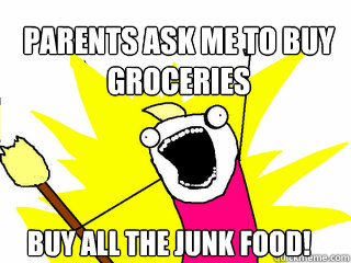 Parents ask me to buy groceries Buy all the junk food!  All The Things