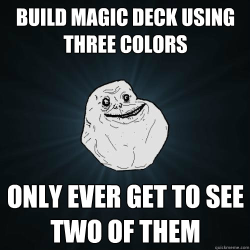 Build Magic deck using three colors Only ever get to see two of them  Forever Alone