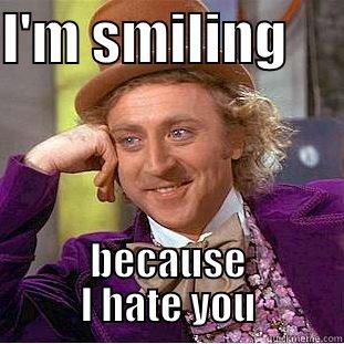 I'M SMILING      BECAUSE I HATE YOU Condescending Wonka