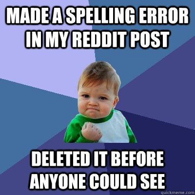 Made a spelling error in my reddit post Deleted it before anyone could see - Made a spelling error in my reddit post Deleted it before anyone could see  Success Kid