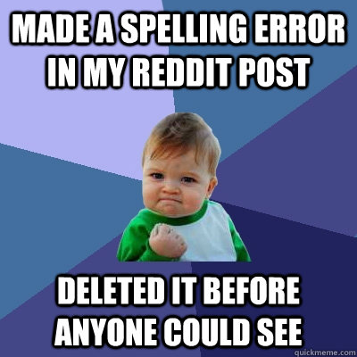 Made a spelling error in my reddit post Deleted it before anyone could see  Success Kid