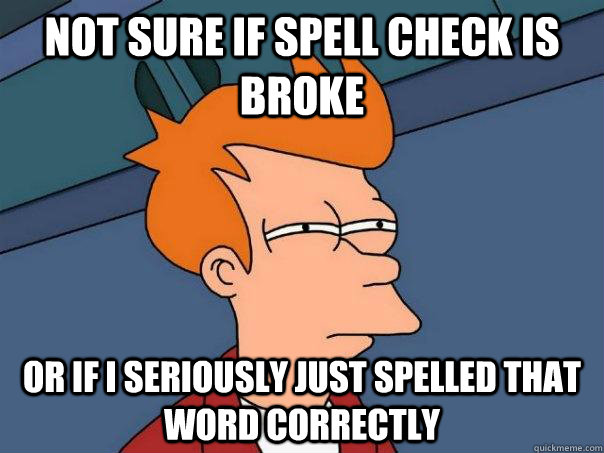 Not sure if spell check is broke Or if I seriously just spelled that word correctly   Futurama Fry