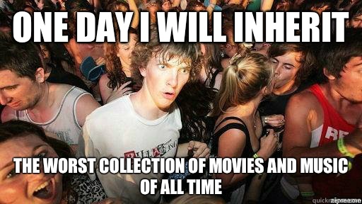 One day I will inherit The worst collection of movies and music of all time  Suddenly Clarity Clarence