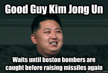 Good Guy Kim Jong Un Waits until boston bombers are caught before raising missiles again  Good Guy Kim Jong Un