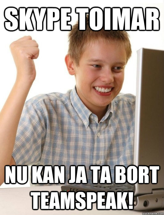 skype toimar nu kan ja ta bort teamspeak!  First Day on the Internet Kid