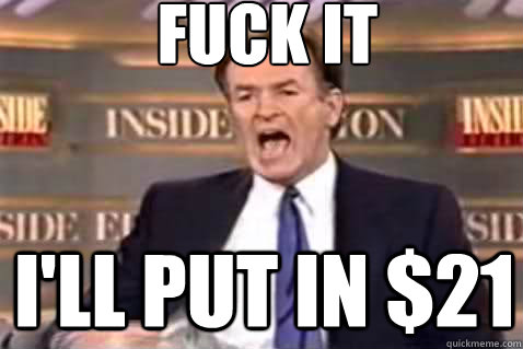 fuck it I'll put in $21  Fuck It Bill OReilly