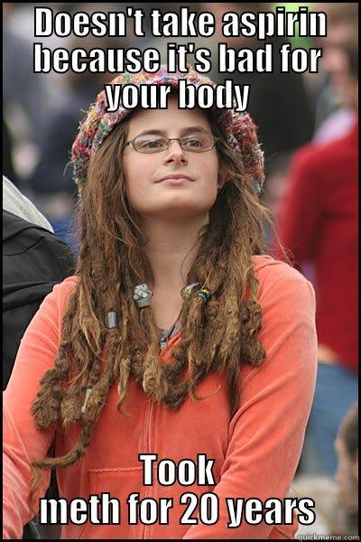  DOESN'T TAKE ASPIRIN BECAUSE IT'S BAD FOR YOUR BODY TOOK METH FOR 20 YEARS College Liberal