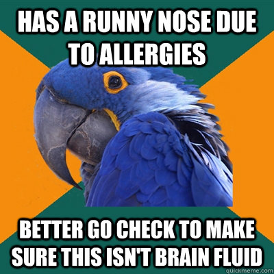 has a runny nose due to allergies  Better go check to make sure this isn't brain fluid  Paranoid Parrot