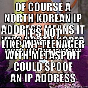 OF COURSE A NORTH KOREAN IP ADDRESS MEANS IT WAS NORTH KOREA WHO HACKED SONY IT'S NOT LIKE ANY TEENAGER WITH METASPOIT COULD SPOOF AN IP ADDRESS Condescending Wonka